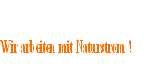 Wir arbeiten mit Naturstrom !